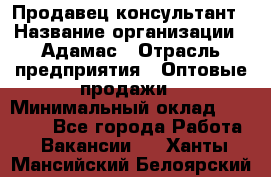 Продавец-консультант › Название организации ­ Адамас › Отрасль предприятия ­ Оптовые продажи › Минимальный оклад ­ 26 000 - Все города Работа » Вакансии   . Ханты-Мансийский,Белоярский г.